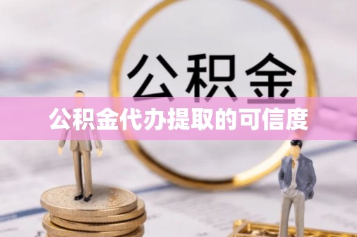 且末公积金代办提取的可信度