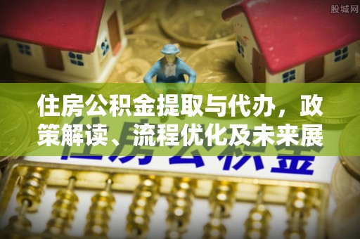 且末住房公积金提取与代办，政策解读、流程优化及未来展望