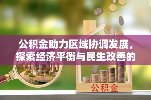 且末公积金助力区域协调发展，探索经济平衡与民生改善的新路径