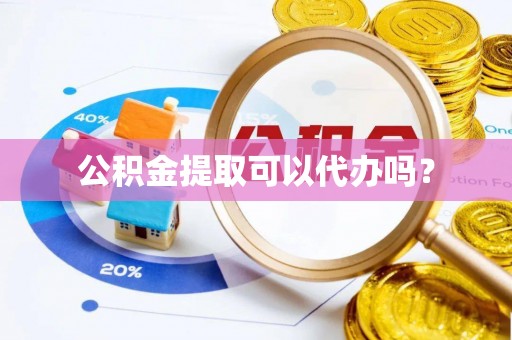 且末公积金提取可以代办吗？