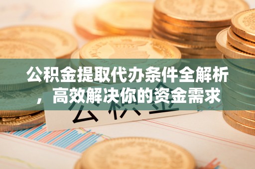 且末公积金提取代办条件全解析，高效解决你的资金需求