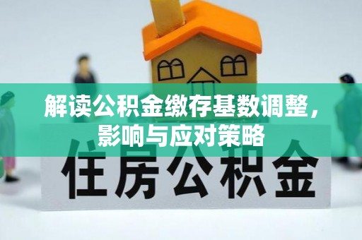 且末解读公积金缴存基数调整，影响与应对策略