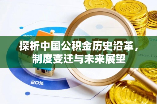 且末探析中国公积金历史沿革，制度变迁与未来展望