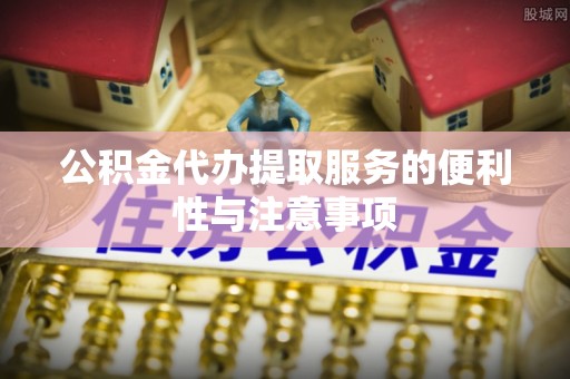 且末公积金代办提取服务的便利性与注意事项