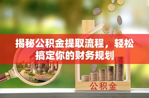 且末揭秘公积金提取流程，轻松搞定你的财务规划
