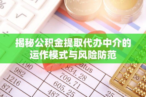 且末揭秘公积金提取代办中介的运作模式与风险防范