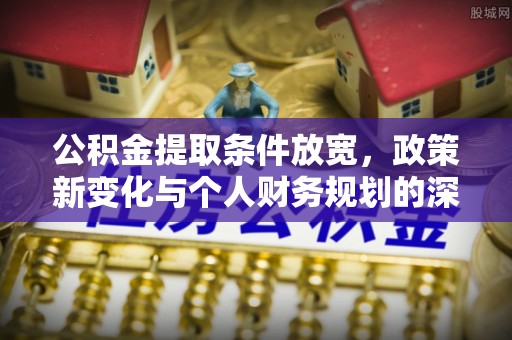 且末公积金提取条件放宽，政策新变化与个人财务规划的深度解析