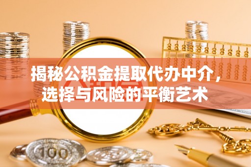 且末揭秘公积金提取代办中介，选择与风险的平衡艺术