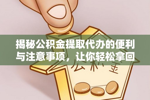 且末揭秘公积金提取代办的便利与注意事项，让你轻松拿回属于你的钱！