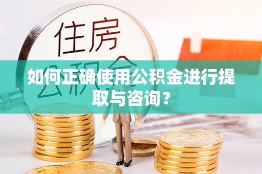 且末如何正确使用公积金进行提取与咨询？