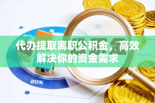 且末代办提取离职公积金，高效解决你的资金需求