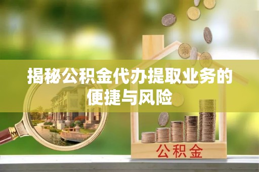 且末揭秘公积金代办提取业务的便捷与风险
