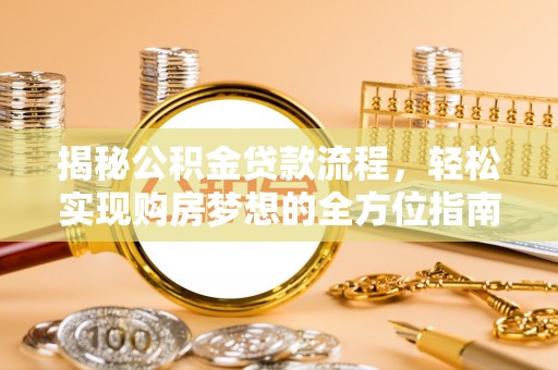且末揭秘公积金贷款流程，轻松实现购房梦想的全方位指南