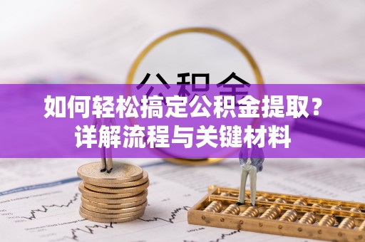 且末如何轻松搞定公积金提取？详解流程与关键材料