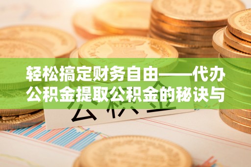且末轻松搞定财务自由——代办公积金提取公积金的秘诀与技巧