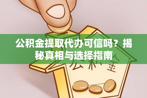 且末公积金提取代办可信吗？揭秘真相与选择指南