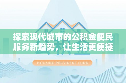 且末探索现代城市的公积金便民服务新趋势，让生活更便捷