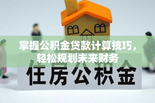 且末掌握公积金贷款计算技巧，轻松规划未来财务