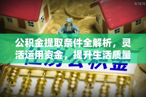 且末公积金提取条件全解析，灵活运用资金，提升生活质量