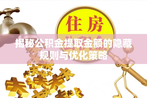 且末揭秘公积金提取金额的隐藏规则与优化策略