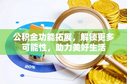 且末公积金功能拓展，解锁更多可能性，助力美好生活