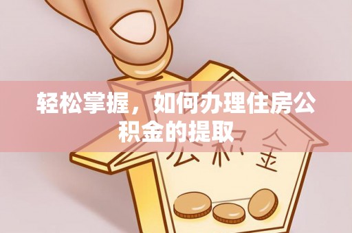 且末轻松掌握，如何办理住房公积金的提取
