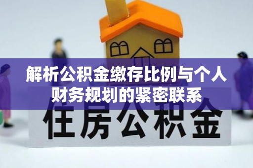 且末解析公积金缴存比例与个人财务规划的紧密联系
