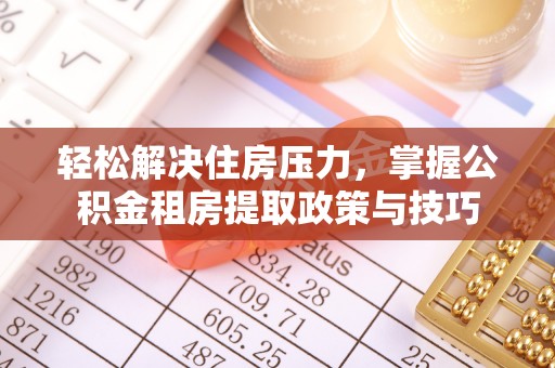 且末轻松解决住房压力，掌握公积金租房提取政策与技巧
