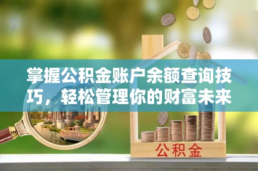 且末掌握公积金账户余额查询技巧，轻松管理你的财富未来
