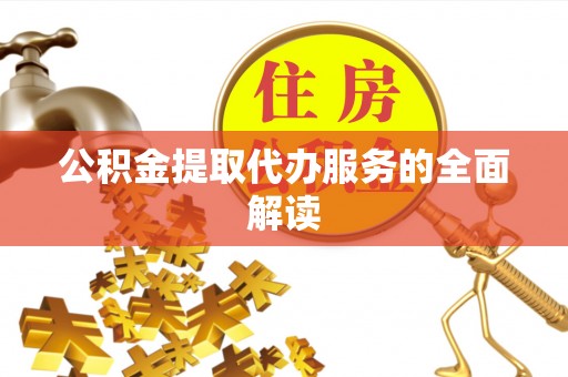 且末公积金提取代办服务的全面解读