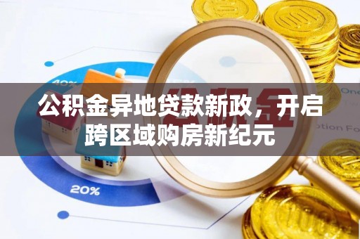 且末公积金异地贷款新政，开启跨区域购房新纪元