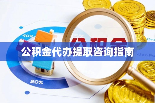 且末公积金代办提取咨询指南