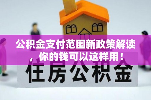 且末公积金支付范围新政策解读，你的钱可以这样用！