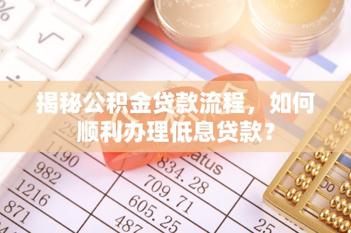 且末揭秘公积金贷款流程，如何顺利办理低息贷款？