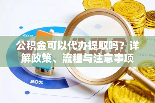 且末公积金可以代办提取吗？详解政策、流程与注意事项