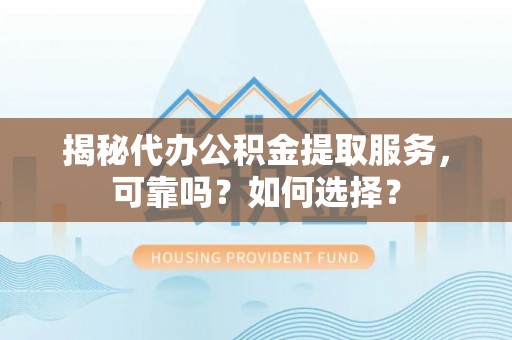 且末揭秘代办公积金提取服务，可靠吗？如何选择？