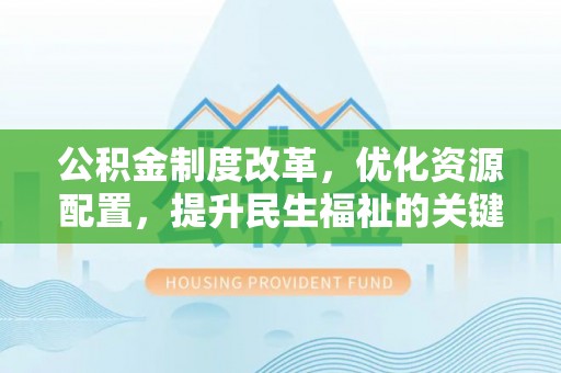 且末公积金制度改革，优化资源配置，提升民生福祉的关键一步