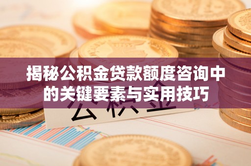 且末揭秘公积金贷款额度咨询中的关键要素与实用技巧