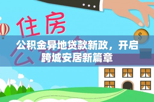 且末公积金异地贷款新政，开启跨城安居新篇章