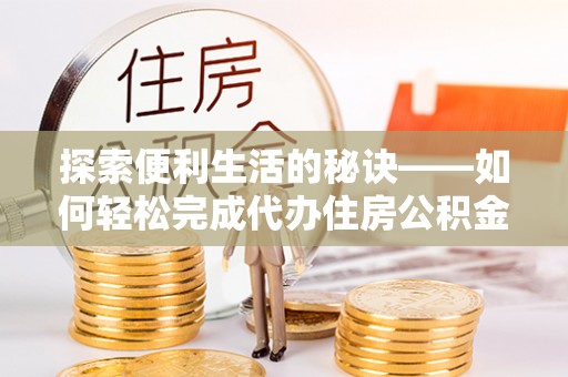 且末探索便利生活的秘诀——如何轻松完成代办住房公积金提取