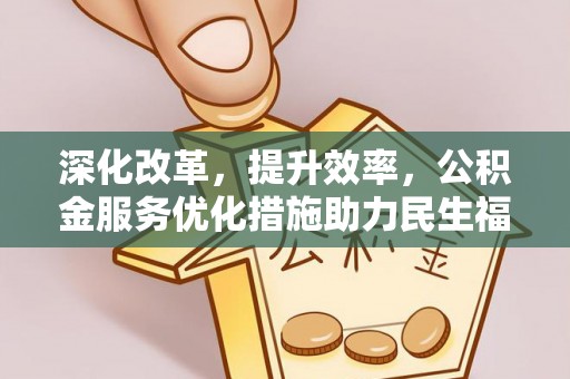 且末深化改革，提升效率，公积金服务优化措施助力民生福祉