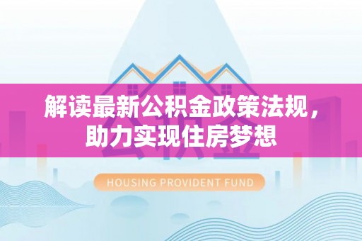 且末解读最新公积金政策法规，助力实现住房梦想