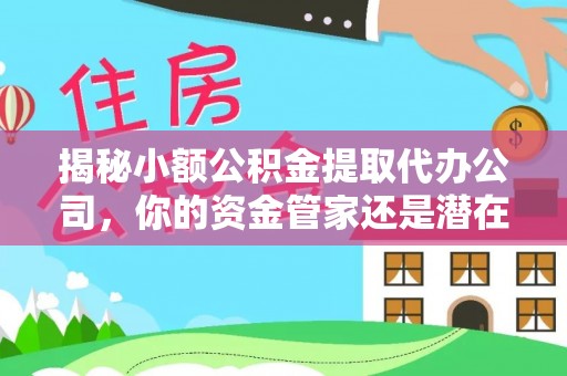 且末揭秘小额公积金提取代办公司，你的资金管家还是潜在陷阱？