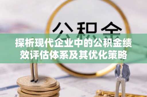 且末探析现代企业中的公积金绩效评估体系及其优化策略