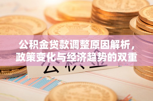 且末公积金贷款调整原因解析，政策变化与经济趋势的双重影响