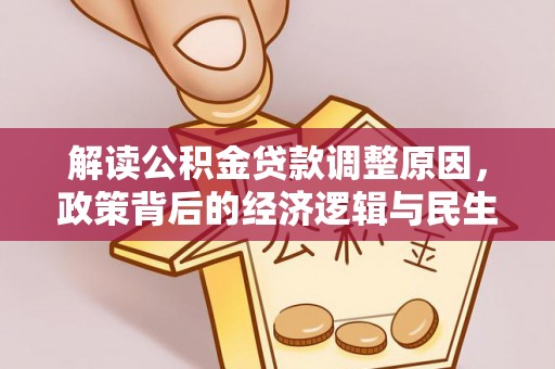 且末解读公积金贷款调整原因，政策背后的经济逻辑与民生考量