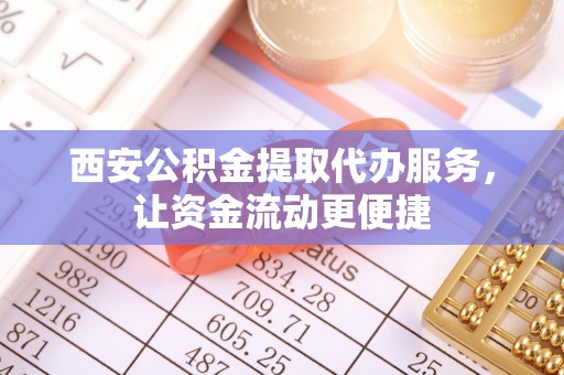 且末西安公积金提取代办服务，让资金流动更便捷