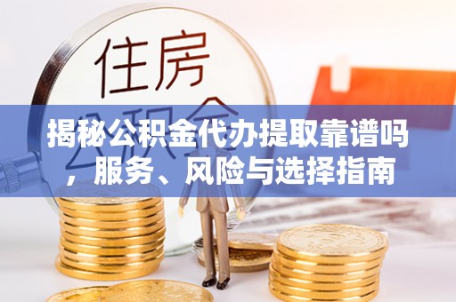 且末揭秘公积金代办提取靠谱吗，服务、风险与选择指南
