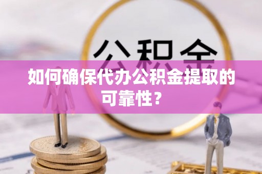 且末如何确保代办公积金提取的可靠性？