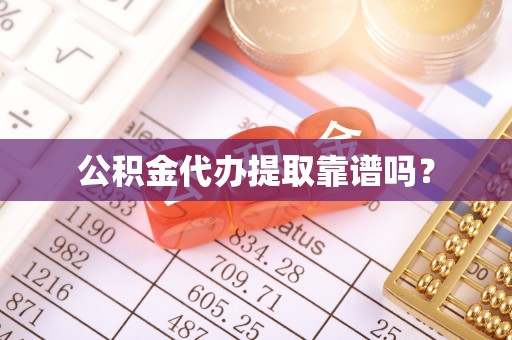且末公积金代办提取靠谱吗？